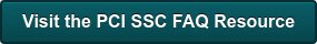 Visit the PCI SSC FAQ Resource