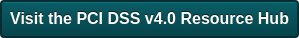 Visit the PCI DSS v4.0 Resource Hub